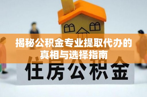 左云揭秘公积金专业提取代办的真相与选择指南