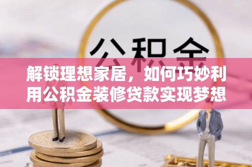 左云解锁理想家居，如何巧妙利用公积金装修贷款实现梦想空间