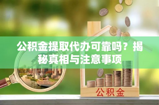 左云公积金提取代办可靠吗？揭秘真相与注意事项