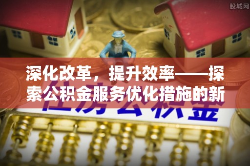 左云深化改革，提升效率——探索公积金服务优化措施的新路径