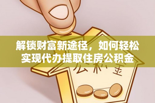 左云解锁财富新途径，如何轻松实现代办提取住房公积金