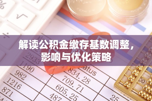 左云解读公积金缴存基数调整，影响与优化策略