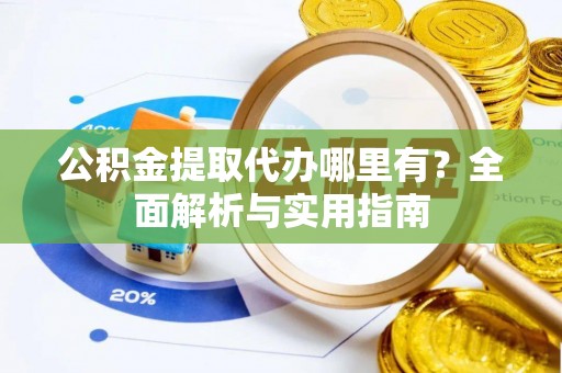 左云公积金提取代办哪里有？全面解析与实用指南