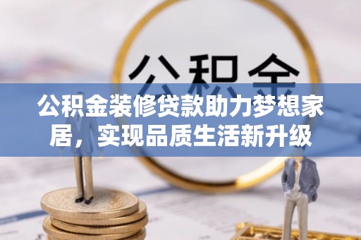 左云公积金装修贷款助力梦想家居，实现品质生活新升级