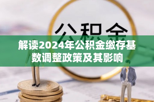 左云解读2024年公积金缴存基数调整政策及其影响