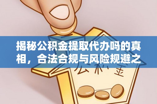 左云揭秘公积金提取代办吗的真相，合法合规与风险规避之道