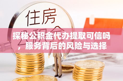 左云探秘公积金代办提取可信吗，服务背后的风险与选择