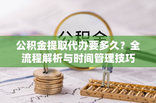 左云公积金提取代办要多久？全流程解析与时间管理技巧