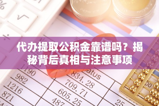 左云代办提取公积金靠谱吗？揭秘背后真相与注意事项