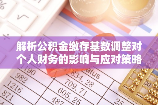 左云解析公积金缴存基数调整对个人财务的影响与应对策略