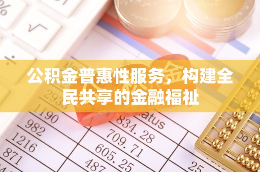 左云公积金普惠性服务，构建全民共享的金融福祉
