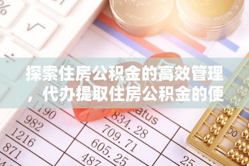 左云探索住房公积金的高效管理，代办提取住房公积金的便利与注意事项