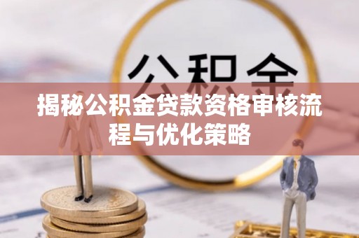 左云揭秘公积金贷款资格审核流程与优化策略