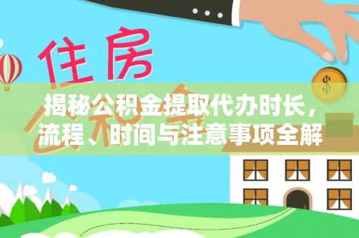 左云揭秘公积金提取代办时长，流程、时间与注意事项全解析
