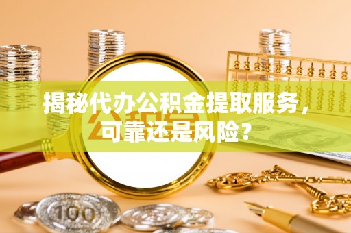 左云揭秘代办公积金提取服务，可靠还是风险？