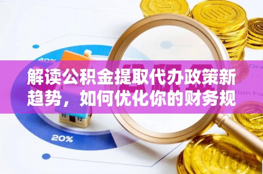 左云解读公积金提取代办政策新趋势，如何优化你的财务规划