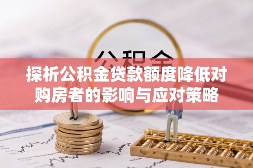 左云探析公积金贷款额度降低对购房者的影响与应对策略