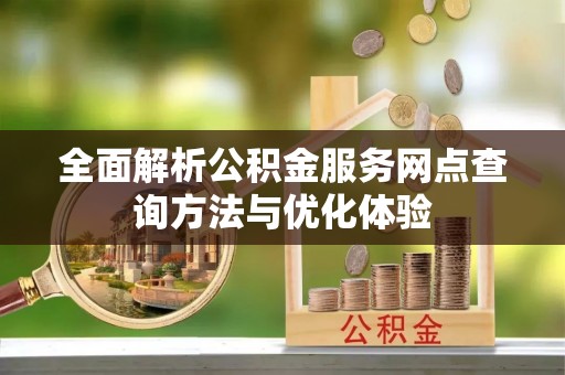 左云全面解析公积金服务网点查询方法与优化体验