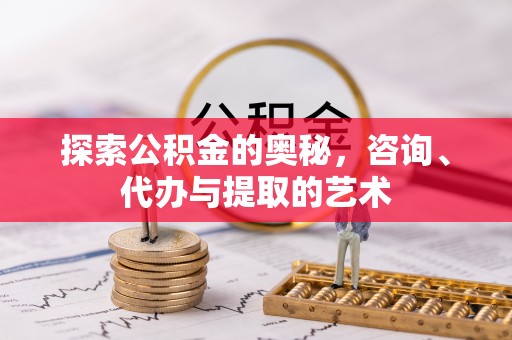 左云探索公积金的奥秘，咨询、代办与提取的艺术