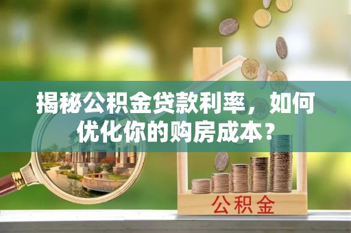 左云揭秘公积金贷款利率，如何优化你的购房成本？