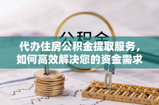 左云代办住房公积金提取服务，如何高效解决您的资金需求