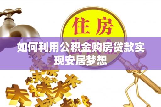 左云如何利用公积金购房贷款实现安居梦想