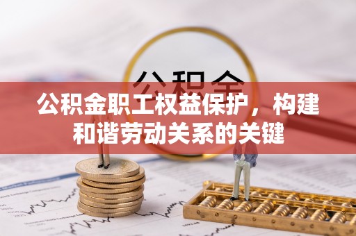 左云公积金职工权益保护，构建和谐劳动关系的关键