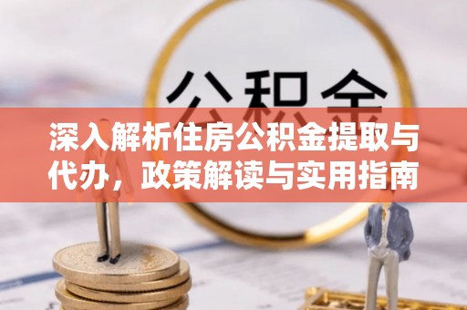 左云深入解析住房公积金提取与代办，政策解读与实用指南