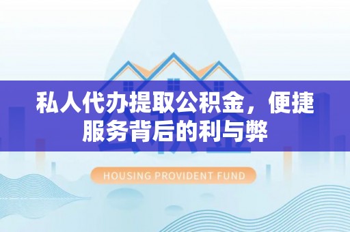 左云私人代办提取公积金，便捷服务背后的利与弊