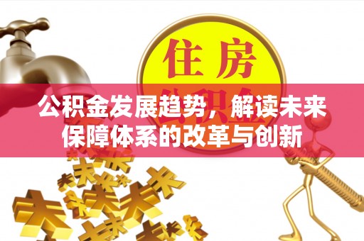 左云公积金发展趋势，解读未来保障体系的改革与创新